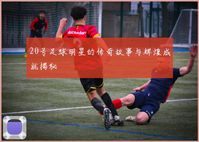 20号足球明星的传奇故事与辉煌成就揭秘
