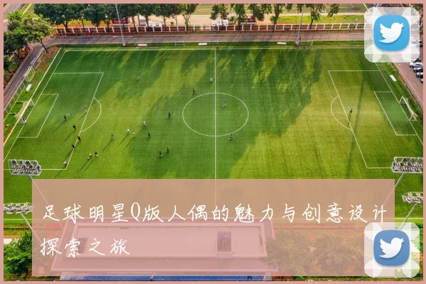 足球明星Q版人偶的魅力与创意设计探索之旅