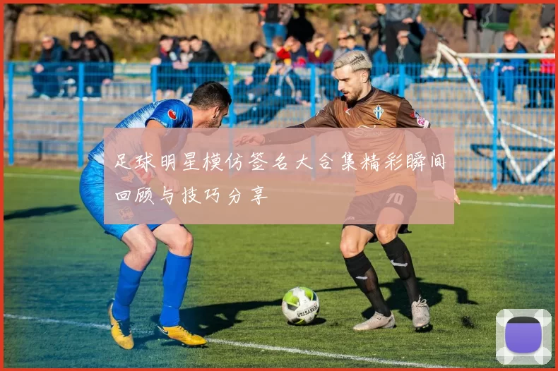 足球明星模仿签名大合集精彩瞬间回顾与技巧分享