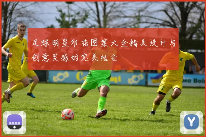 足球明星印花图案大全精美设计与创意灵感的完美结合