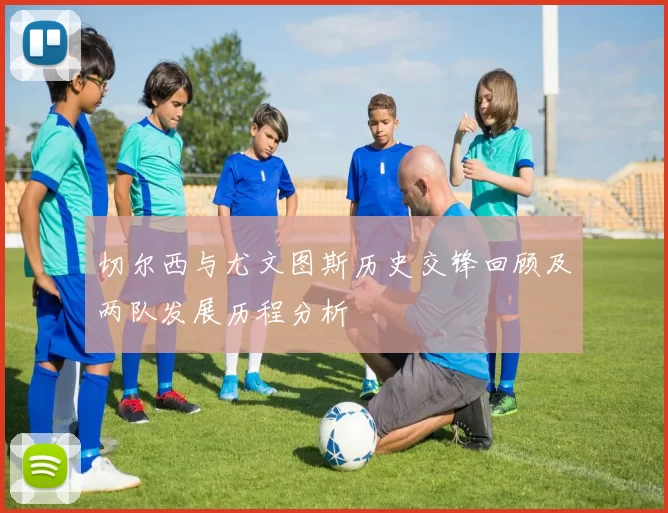 切尔西与尤文图斯历史交锋回顾及两队发展历程分析