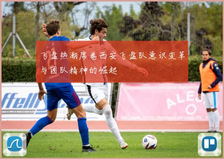 飞盘热潮席卷西安飞盘队意识变革与团队精神的崛起