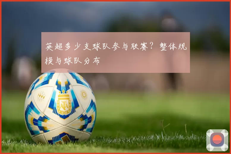 英超多少支球队参与联赛？整体规模与球队分布