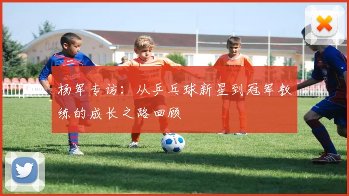 杨军专访：从乒乓球新星到冠军教练的成长之路回顾